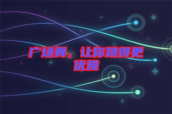 廣場舞，讓你跳得更優雅