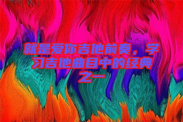 就是愛你吉他前奏，學習吉他曲目中的經(jīng)典之一