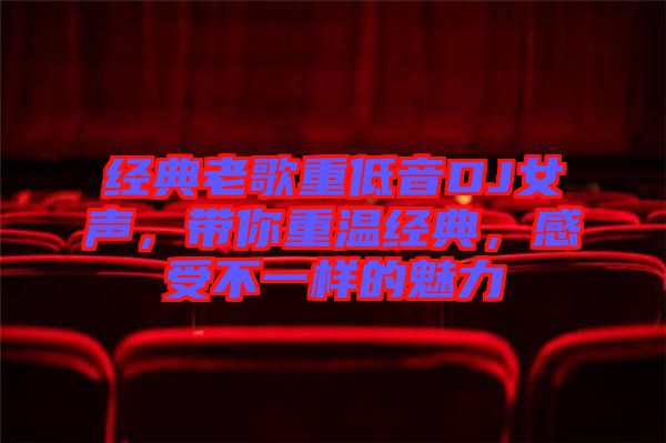 經典老歌重低音DJ女聲，帶你重溫經典，感受不一樣的魅力