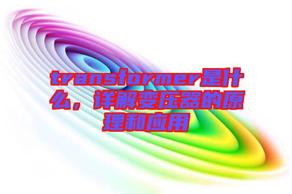 transformer是什么，詳解變壓器的原理和應用