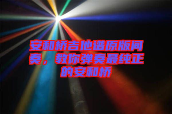 安和橋吉他譜原版間奏，教你彈奏最純正的安和橋