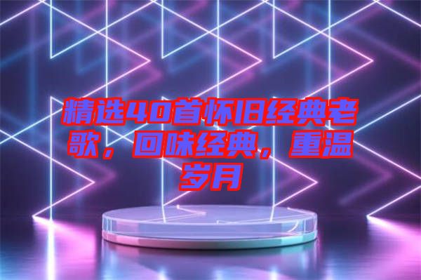 精選40首懷舊經典老歌，回味經典，重溫歲月