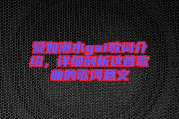 愛如潮水gai歌詞介紹，詳細剖析這首歌曲的歌詞意義