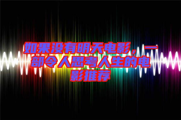 如果沒有明天電影，一部令人思考人生的電影推薦