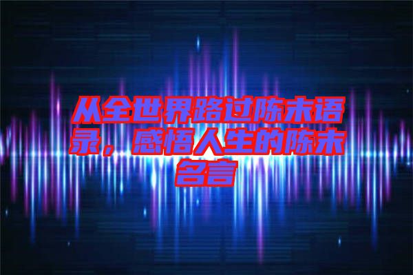 從全世界路過(guò)陳末語(yǔ)錄，感悟人生的陳末名言