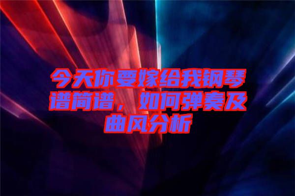 今天你要嫁給我鋼琴譜簡譜，如何彈奏及曲風分析