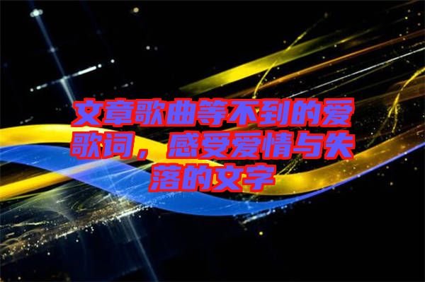 文章歌曲等不到的愛歌詞，感受愛情與失落的文字