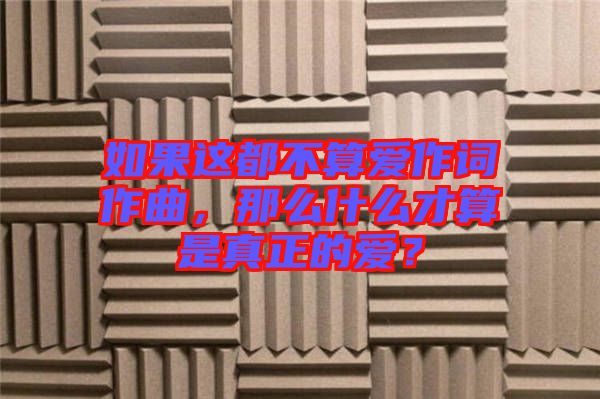 如果這都不算愛(ài)作詞作曲，那么什么才算是真正的愛(ài)？