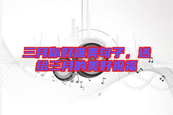 三月你好唯美句子，送給三月的美好祝福