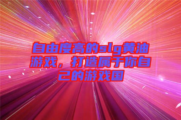 自由度高的slg黃油游戲，打造屬于你自己的游戲國(guó)