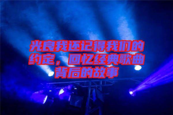 光良我還記得我們的約定，回憶經典歌曲背后的故事