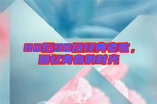80后90后經典老歌，回憶青春的時光