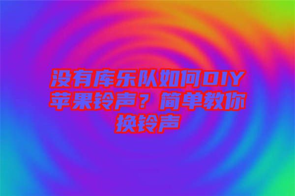 沒(méi)有庫(kù)樂(lè)隊(duì)如何DIY蘋果鈴聲？簡(jiǎn)單教你換鈴聲