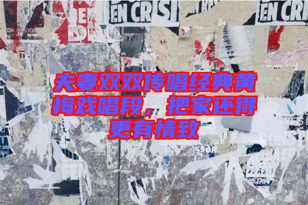 夫妻雙雙傳唱經典黃梅戲唱段，把家還得更有情致