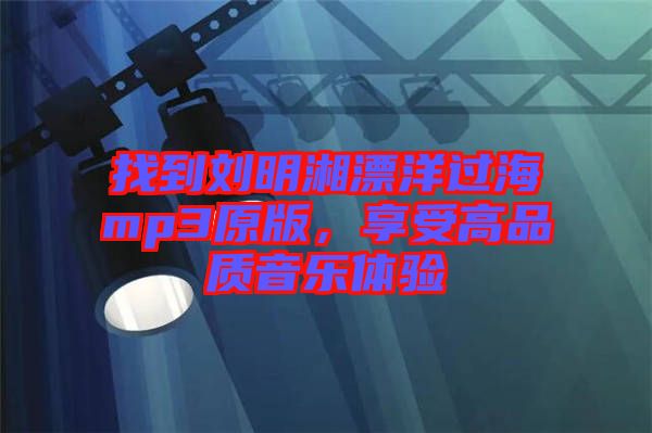 找到劉明湘漂洋過海mp3原版，享受高品質音樂體驗