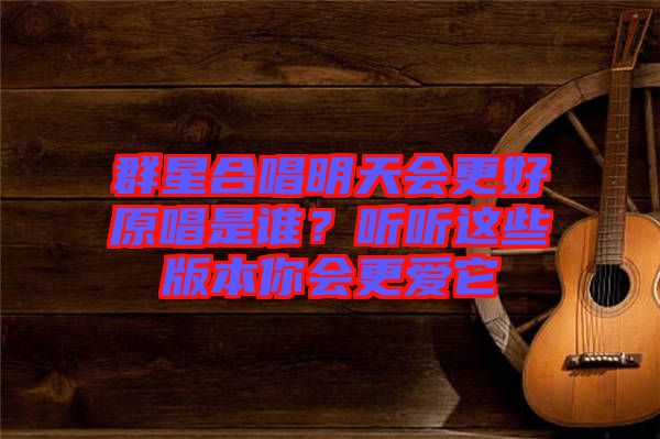 群星合唱明天會更好原唱是誰？聽聽這些版本你會更愛它