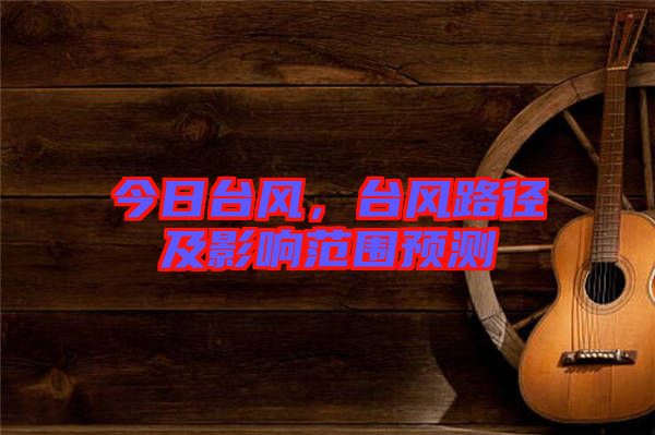 今日臺風，臺風路徑及影響范圍預測