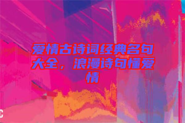 愛情古詩詞經典名句大全，浪漫詩句懂愛情