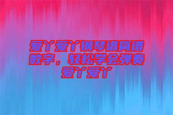 愛丫愛丫鋼琴譜簡譜數字，輕松學會彈奏愛丫愛丫