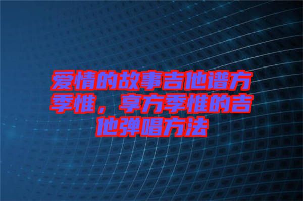 愛情的故事吉他譜方季惟，享方季惟的吉他彈唱方法