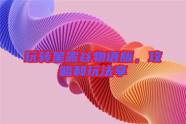 玩轉星露谷物語版，攻略和玩法享