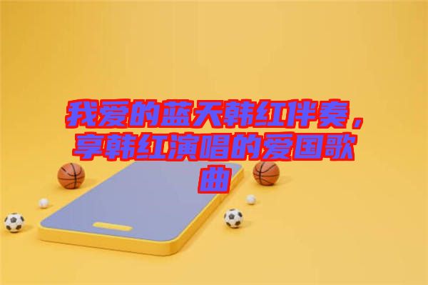 我愛的藍天韓紅伴奏，享韓紅演唱的愛國歌曲