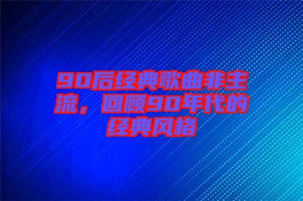 90后經(jīng)典歌曲非主流，回顧90年代的經(jīng)典風(fēng)格