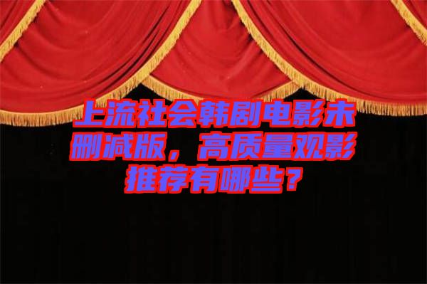 上流社會韓劇電影未刪減版，高質量觀影推薦有哪些？