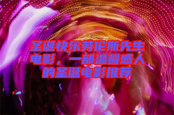 圣誕快樂勞倫斯先生電影，一部溫馨感人的圣誕電影推薦