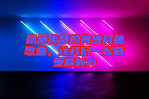 鳳凰傳奇的荷塘月色歌曲，讓我們一起感受的魅力