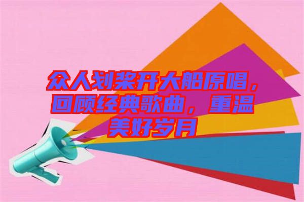 眾人劃槳開大船原唱，回顧經(jīng)典歌曲，重溫美好歲月