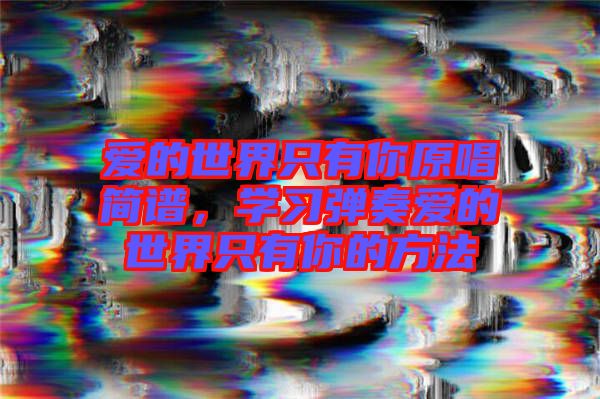 愛的世界只有你原唱簡譜，學習彈奏愛的世界只有你的方法