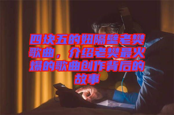 四塊五的妞隔壁老樊歌曲，介紹老樊最火爆的歌曲創作背后的故事