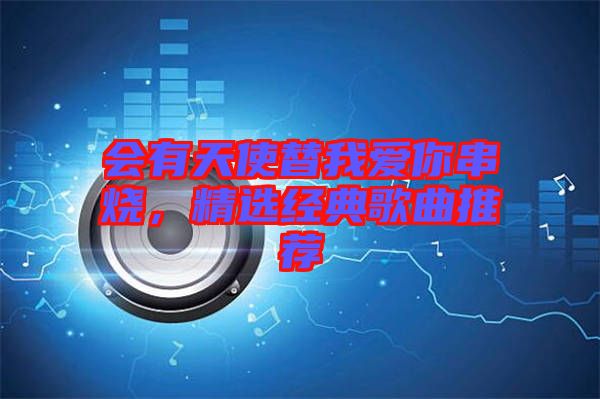 會有天使替我愛你串燒，精選經典歌曲推薦