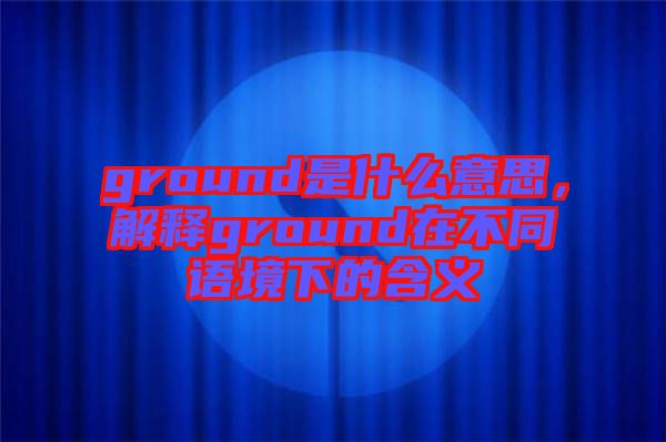 ground是什么意思，解釋ground在不同語境下的含義