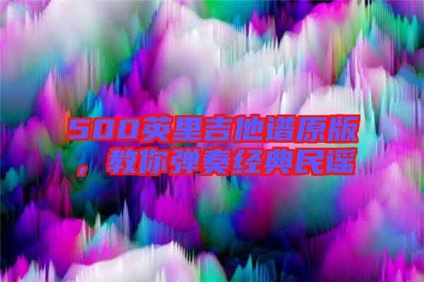 500英里吉他譜原版，教你彈奏經典民謠