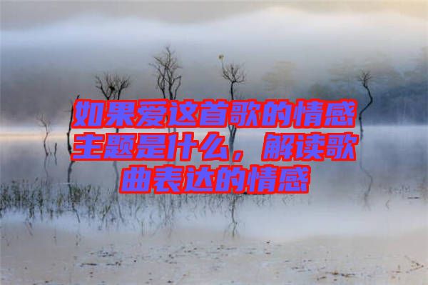 如果愛這首歌的情感主題是什么，解讀歌曲表達的情感