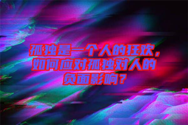 孤獨是一個人的狂歡，如何應對孤獨對人的負面影響？
