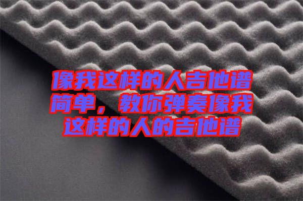 像我這樣的人吉他譜簡單，教你彈奏像我這樣的人的吉他譜