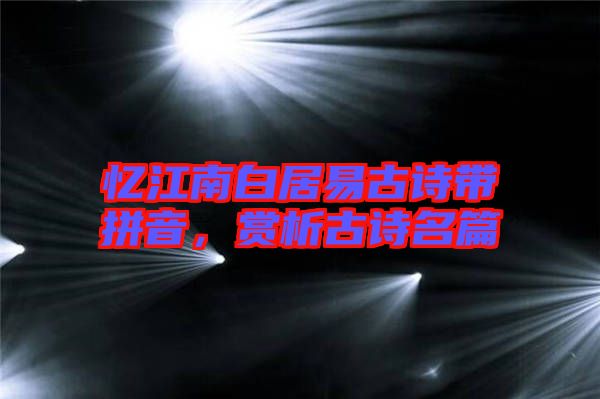 憶江南白居易古詩帶拼音，賞析古詩名篇