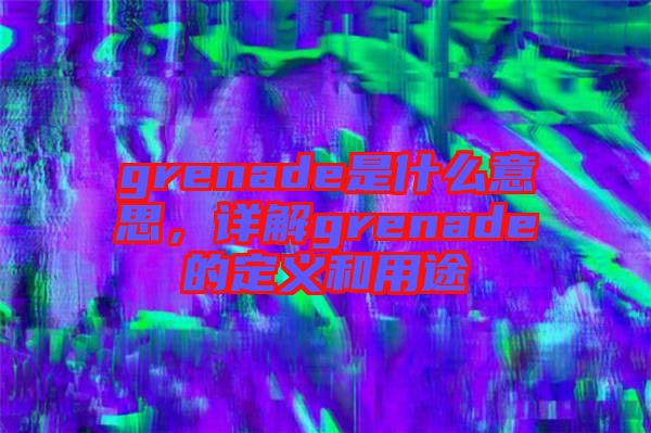 grenade是什么意思，詳解grenade的定義和用途