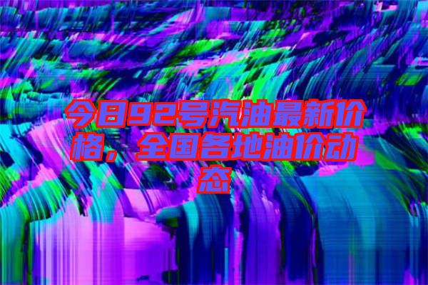 今日92號汽油最新價格，全國各地油價動態