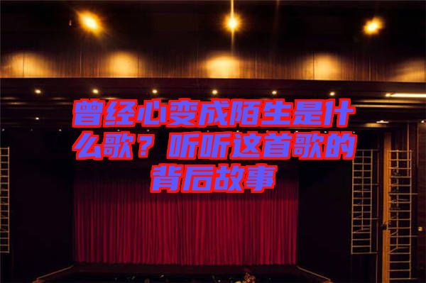 曾經心變成陌生是什么歌？聽聽這首歌的背后故事