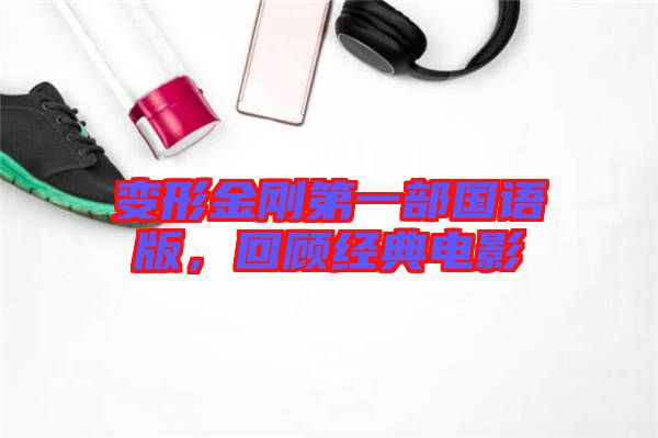 變形金剛第一部國語版，回顧經典電影