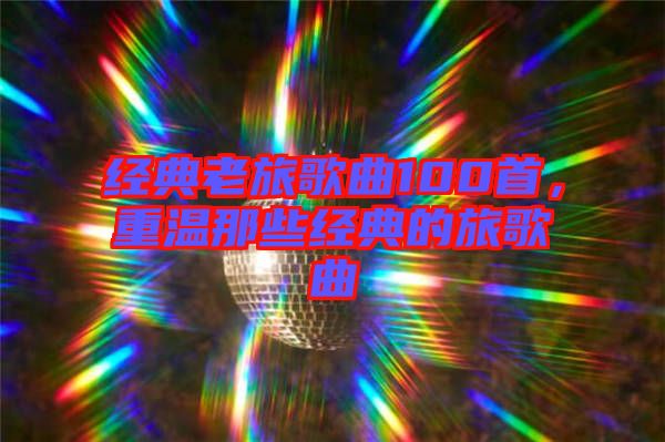 經典老旅歌曲100首，重溫那些經典的旅歌曲