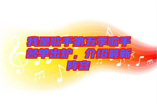 我是歌手第五季歌手名單出爐，介紹最新陣容