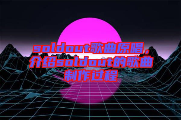 soldout歌曲原唱，介紹soldout的歌曲制作過程