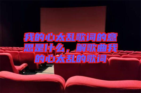 我的心太亂歌詞的意思是什么，解歌曲我的心太亂的歌詞