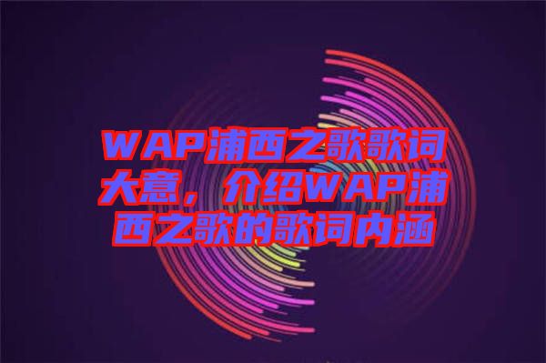 WAP浦西之歌歌詞大意，介紹WAP浦西之歌的歌詞內涵