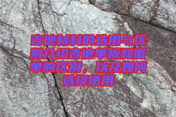 吉他材料的選用與區(qū)別介紹吉他單板和面單的區(qū)別，以及如何選擇使用
